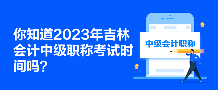你知道2023年吉林會(huì)計(jì)中級(jí)職稱考試時(shí)間嗎？