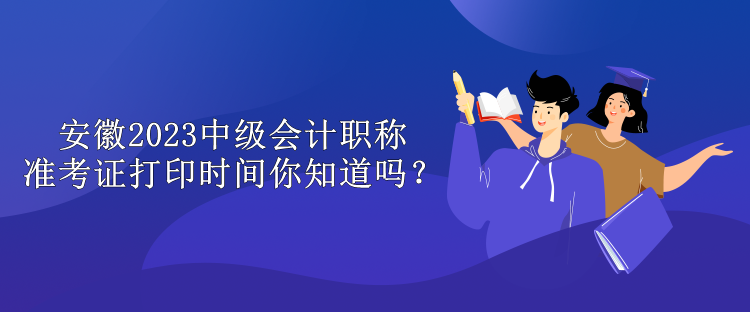 安徽2023中級(jí)會(huì)計(jì)職稱準(zhǔn)考證打印時(shí)間你知道嗎？