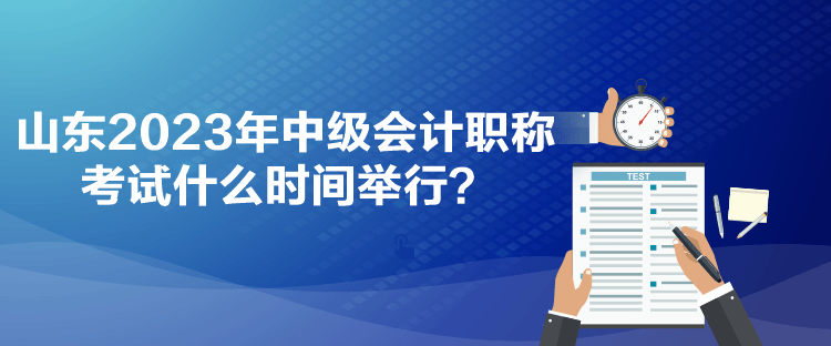 山東2023年中級(jí)會(huì)計(jì)職稱考試什么時(shí)間舉行？