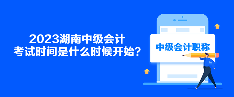 2023湖南中級會計(jì)考試時(shí)間是什么時(shí)候開始？