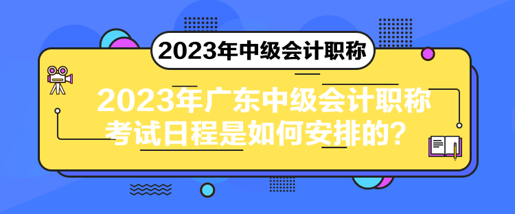 2023年廣東中級會計(jì)職稱考試日程是如何安排的？