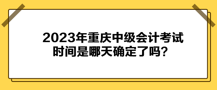 2023年重慶中級(jí)會(huì)計(jì)考試時(shí)間是哪天確定了嗎？