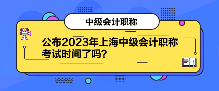 公布2023年上海中級(jí)會(huì)計(jì)職稱考試時(shí)間了嗎？