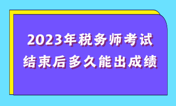 2023年稅務(wù)師考試結(jié)束后多久能出成績？