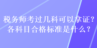 稅務(wù)師考過幾科可以拿證？各科目合格標(biāo)準(zhǔn)是什么？