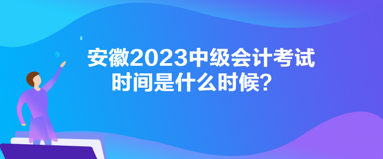 安徽2023中級會計考試時間是什么時候？