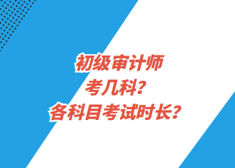 初級(jí)審計(jì)師考幾科？各科目考試時(shí)長(zhǎng)？