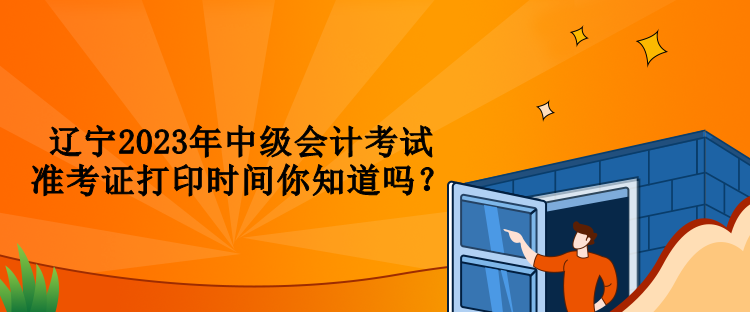 遼寧2023年中級(jí)會(huì)計(jì)考試準(zhǔn)考證打印時(shí)間你知道嗎？