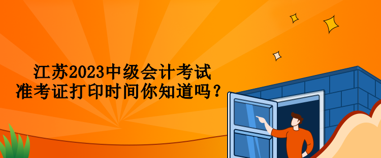 江蘇2023中級會計考試準考證打印時間你知道嗎？