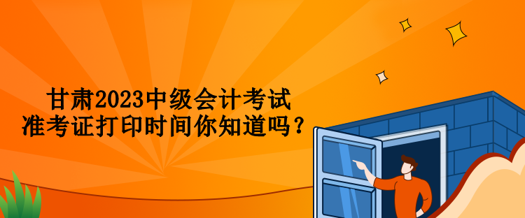 甘肅2023中級(jí)會(huì)計(jì)考試準(zhǔn)考證打印時(shí)間你知道嗎？