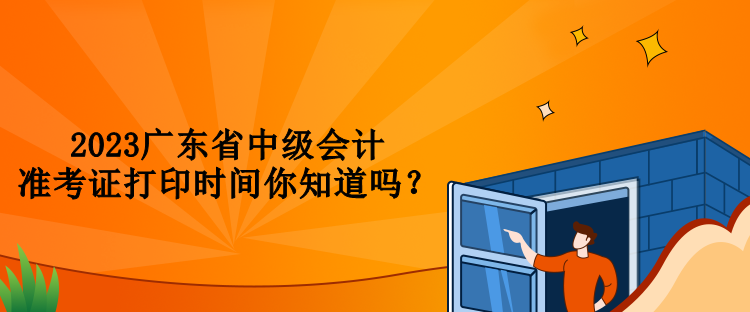2023廣東省中級會計準考證打印時間你知道嗎？