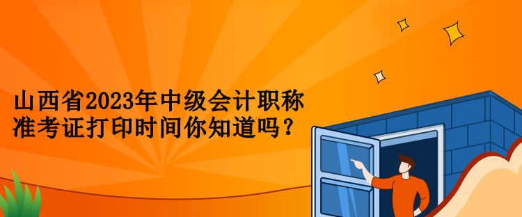 山西省2023年中級(jí)會(huì)計(jì)職稱(chēng)準(zhǔn)考證打印時(shí)間你知道嗎？