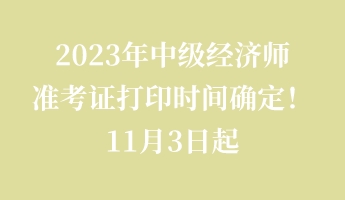 2023年中級(jí)經(jīng)濟(jì)師準(zhǔn)考證打印時(shí)間確定！11月3日起