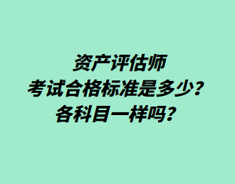 資產(chǎn)評估師考試合格標準是多少？各科目一樣嗎？