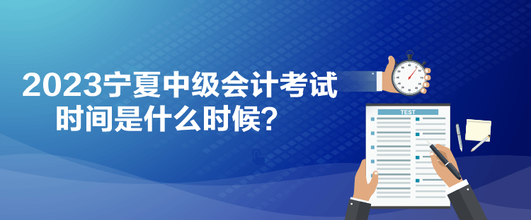2023寧夏中級會計考試時間是什么時候？