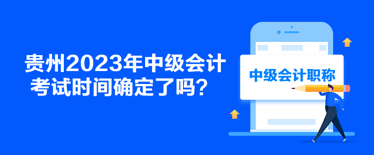 貴州2023年中級(jí)會(huì)計(jì)考試時(shí)間確定了嗎？