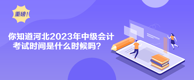 你知道河北2023年中級會計(jì)考試時間是什么時候嗎？