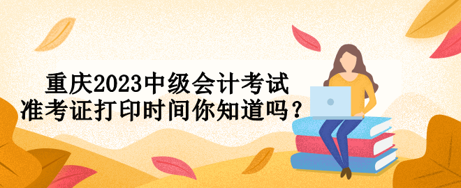 重慶2023中級會計考試準考證打印時間你知道嗎？