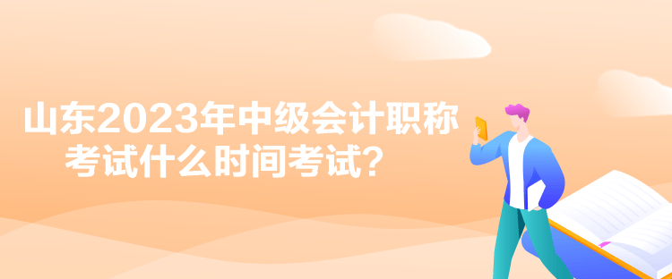 山東2023年中級(jí)會(huì)計(jì)職稱考試什么時(shí)間考試？