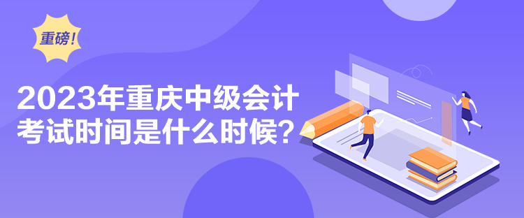 2023年重慶中級會計考試時間是什么時候？