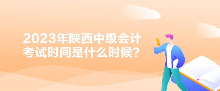 2023年陜西中級(jí)會(huì)計(jì)考試時(shí)間是什么時(shí)候？