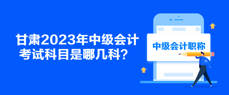 甘肅2023年中級(jí)會(huì)計(jì)考試科目是哪幾科？