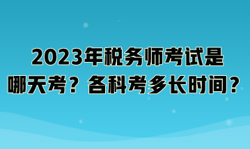 2023年稅務(wù)師考試是哪天考？各科考多長時間？