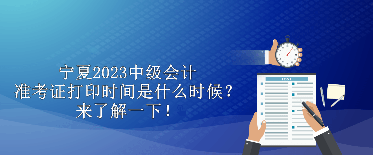 寧夏2023中級(jí)會(huì)計(jì)準(zhǔn)考證打印時(shí)間是什么時(shí)候？來(lái)了解一下！