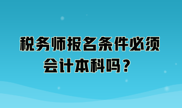 稅務(wù)師報名條件必須會計(jì)本科嗎？
