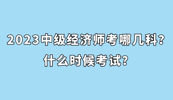 2023中級(jí)經(jīng)濟(jì)師考哪幾科？什么時(shí)候考試？