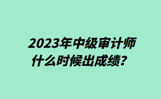 2023年中級(jí)審計(jì)師什么時(shí)候出成績(jī)？