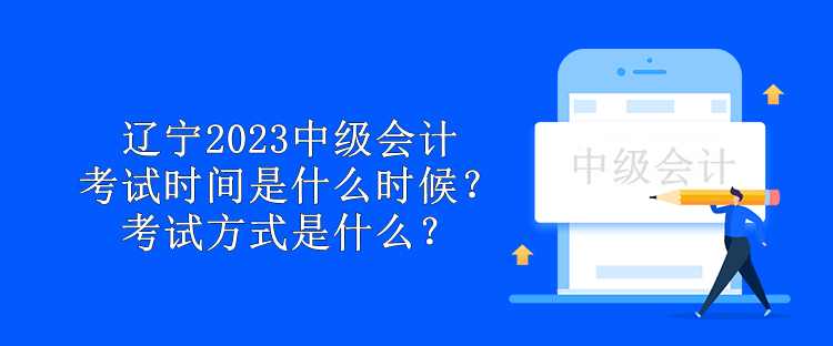 遼寧2023中級會計考試時間是什么時候？考試方式是什么？