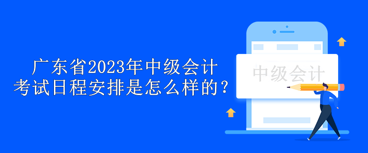 廣東省2023年中級會計考試日程安排是怎么樣的？