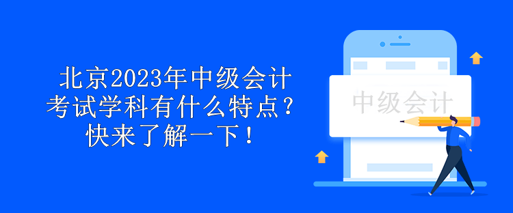 北京2023年中級(jí)會(huì)計(jì)考試學(xué)科有什么特點(diǎn)？快來(lái)了解一下！