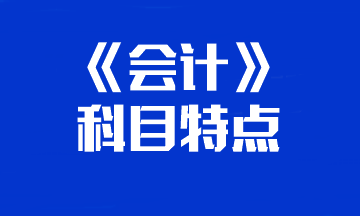 【知對手 戰(zhàn)無敵】一文帶你了解注會(huì)《會(huì)計(jì)》科目特點(diǎn)