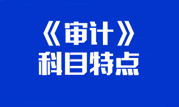 【重點關(guān)注】你的注會《審計》科目特點已送達(dá) 速來查收！