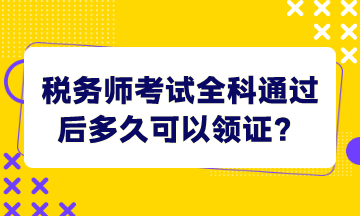 稅務(wù)師考試全科通過后多久可以領(lǐng)證？