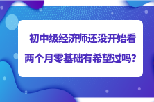 2023初中級經(jīng)濟(jì)師還沒開始看 兩個月零基礎(chǔ)有希望過嗎？