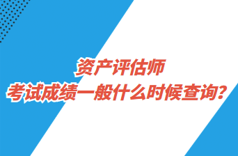 資產(chǎn)評估師考試成績一般什么時(shí)候查詢？
