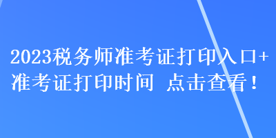 2023稅務(wù)師準(zhǔn)考證打印入口+準(zhǔn)考證打印時(shí)間 點(diǎn)擊查看！