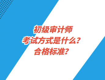 初級審計(jì)師考試方式是什么？合格標(biāo)準(zhǔn)？