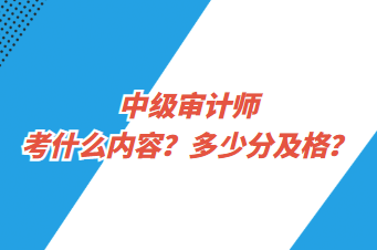 中級(jí)審計(jì)師考什么內(nèi)容？多少分及格？