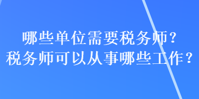 哪些單位需要稅務(wù)師？稅務(wù)師可以從事哪些工作？