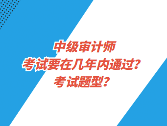 中級審計(jì)師考試要在幾年內(nèi)通過？考試題型？