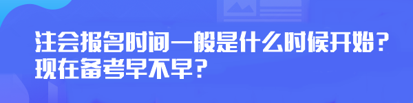 注會(huì)報(bào)名時(shí)間一般是什么時(shí)候開(kāi)始？現(xiàn)在備考早不早？