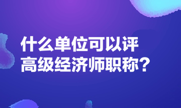 什么單位可以評高級經濟師職稱？