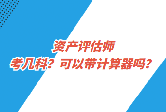 資產(chǎn)評(píng)估師考幾科？可以帶計(jì)算器嗎？