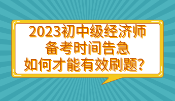 2023初中級(jí)經(jīng)濟(jì)師備考時(shí)間告急 如何才能有效刷題？