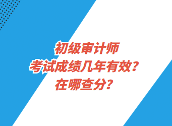 初級(jí)審計(jì)師考試成績(jī)幾年有效？在哪查分？