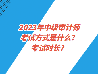 2023年中級審計師考試方式是什么？考試時長？